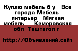 Куплю мебель б/у - Все города Мебель, интерьер » Мягкая мебель   . Кемеровская обл.,Таштагол г.